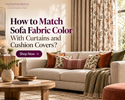 How to Match Sofa Fabric Color With Curtains and Cushion Covers?